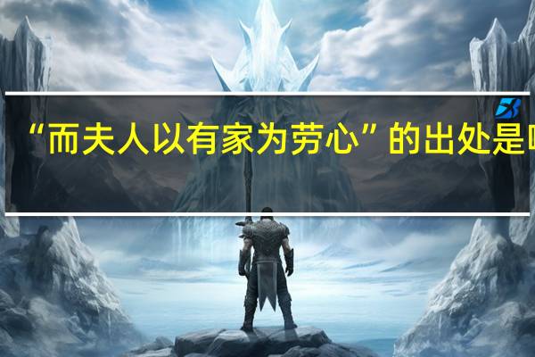 “而夫人以有家为劳心”的出处是哪里