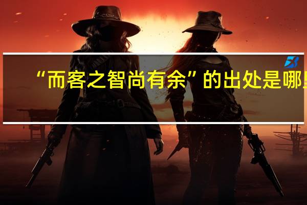 “而客之智尚有余”的出处是哪里