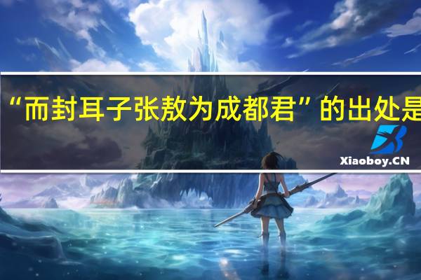 “而封耳子张敖为成都君”的出处是哪里