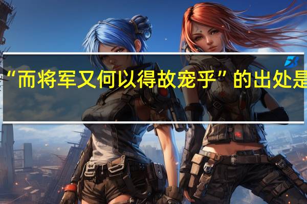 “而将军又何以得故宠乎”的出处是哪里