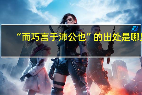 “而巧言于沛公也”的出处是哪里