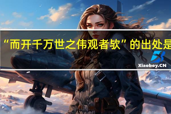 “而开千万世之伟观者欤”的出处是哪里