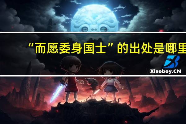 “而愿委身国士”的出处是哪里
