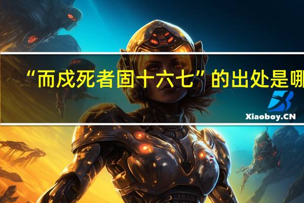 “而戍死者固十六七”的出处是哪里