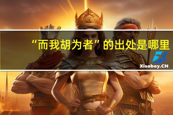 “而我胡为者”的出处是哪里