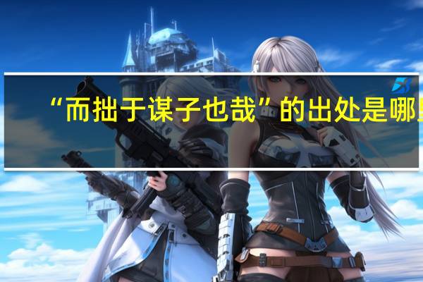 “而拙于谋子也哉”的出处是哪里