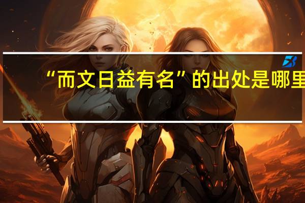 “而文日益有名”的出处是哪里