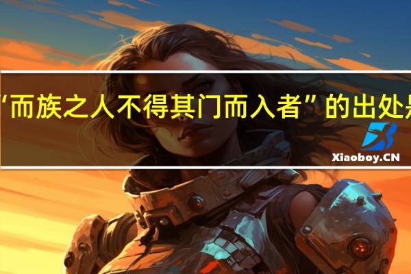 “而族之人不得其门而入者”的出处是哪里