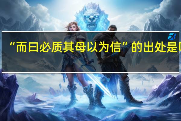 “而曰必质其母以为信”的出处是哪里