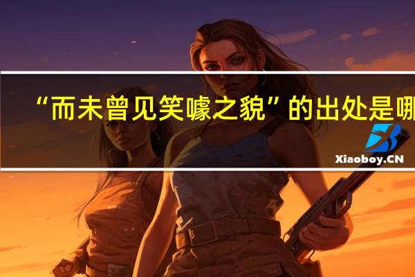 “而未曾见笑噱之貌”的出处是哪里