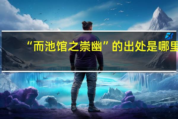 “而池馆之崇幽”的出处是哪里