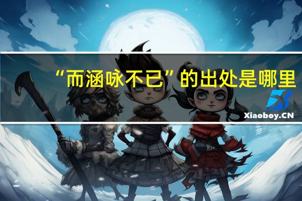“而涵咏不已”的出处是哪里