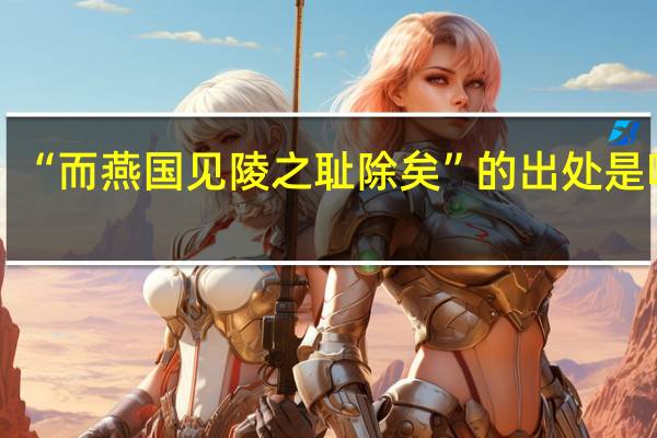 “而燕国见陵之耻除矣”的出处是哪里