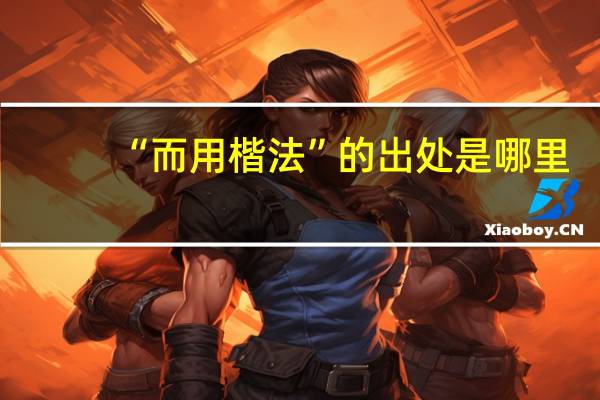 “而用楷法”的出处是哪里