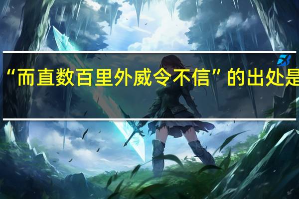 “而直数百里外威令不信”的出处是哪里