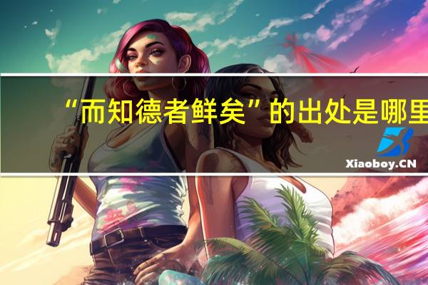 “而知德者鲜矣”的出处是哪里