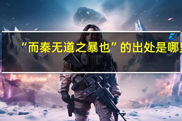 “而秦无道之暴也”的出处是哪里