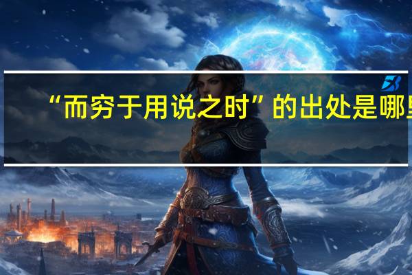 “而穷于用说之时”的出处是哪里