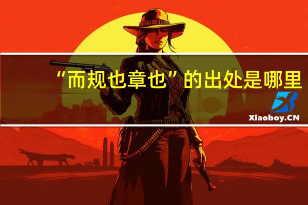 “而规也章也”的出处是哪里