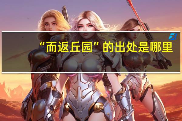 “而返丘园”的出处是哪里