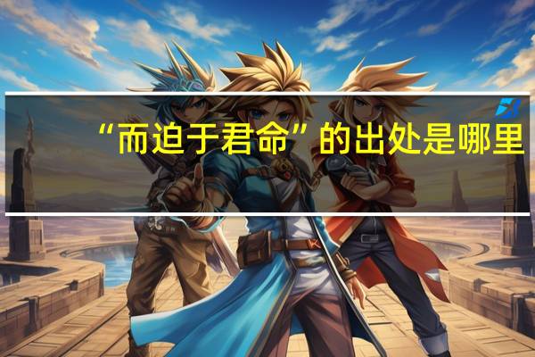 “而迫于君命”的出处是哪里