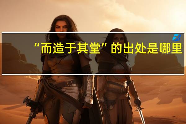 “而造于其堂”的出处是哪里
