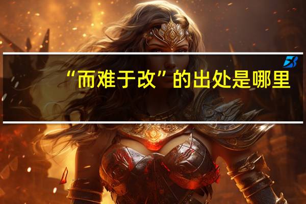 “而难于改”的出处是哪里