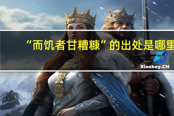 “而饥者甘糟糠”的出处是哪里