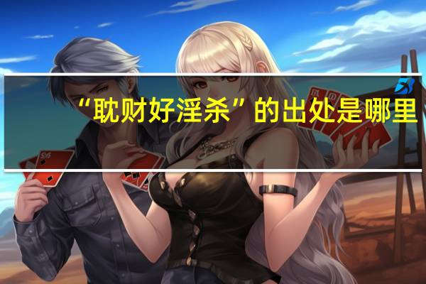 “耽财好淫杀”的出处是哪里