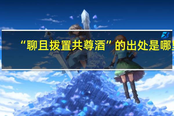 “聊且拨置共尊酒”的出处是哪里