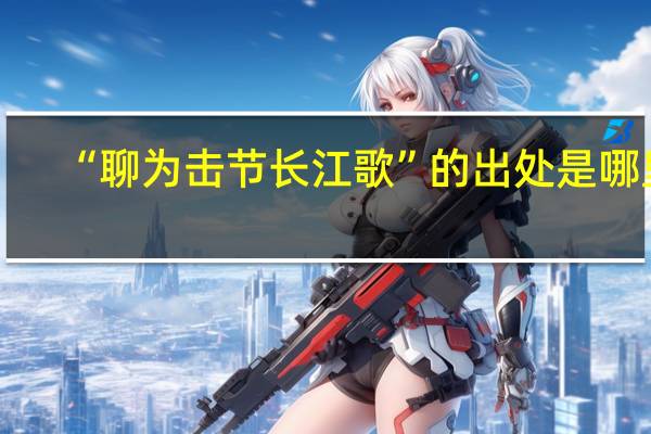 “聊为击节长江歌”的出处是哪里