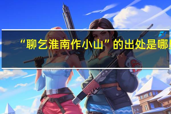 “聊乞淮南作小山”的出处是哪里