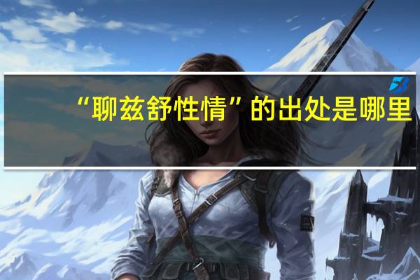 “聊兹舒性情”的出处是哪里