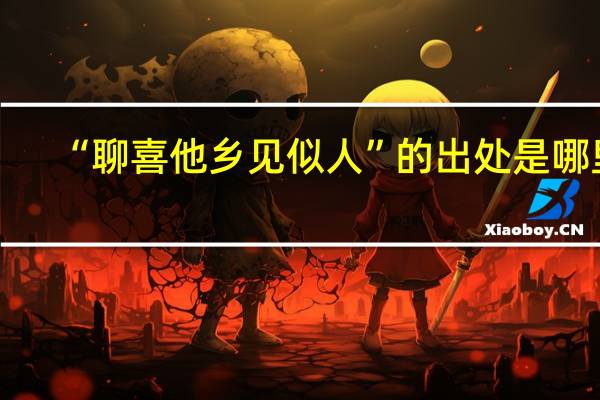 “聊喜他乡见似人”的出处是哪里