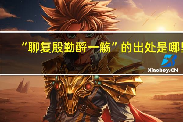 “聊复殷勤酹一觞”的出处是哪里