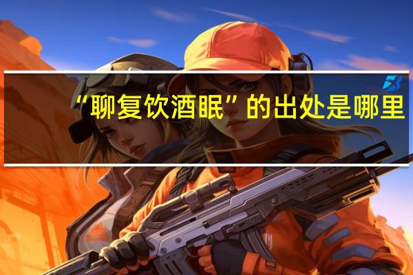 “聊复饮酒眠”的出处是哪里