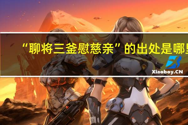 “聊将三釜慰慈亲”的出处是哪里