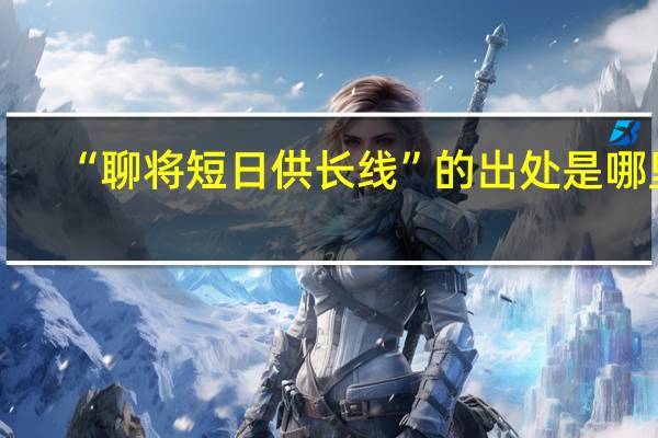 “聊将短日供长线”的出处是哪里