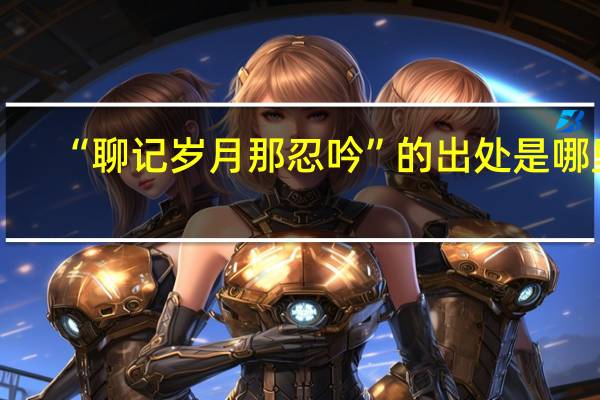“聊记岁月那忍吟”的出处是哪里