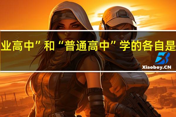 “职业高中”和“普通高中”学的各自是什么知识