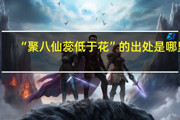 “聚八仙蕊低于花”的出处是哪里