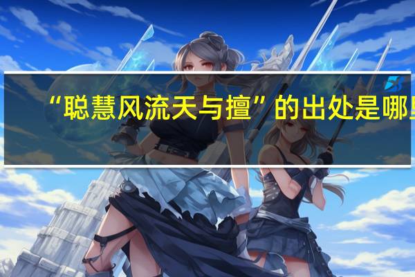 “聪慧风流天与擅”的出处是哪里