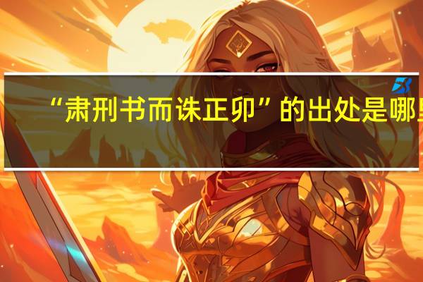 “肃刑书而诛正卯”的出处是哪里
