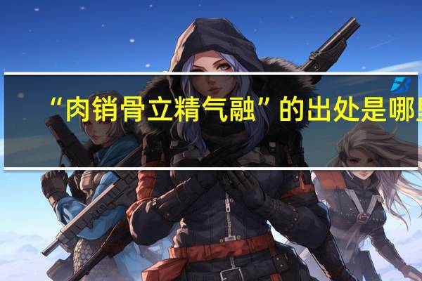 “肉销骨立精气融”的出处是哪里