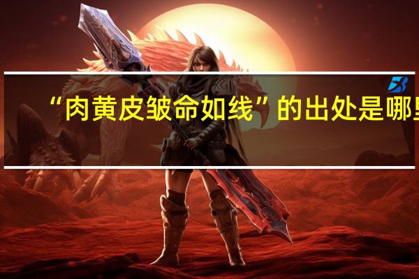 “肉黄皮皱命如线”的出处是哪里