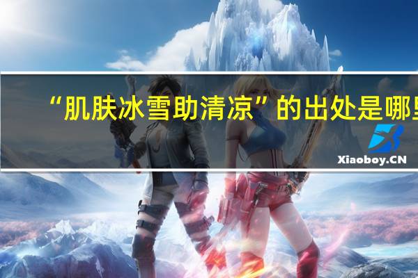 “肌肤冰雪助清凉”的出处是哪里