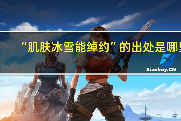 “肌肤冰雪能绰约”的出处是哪里