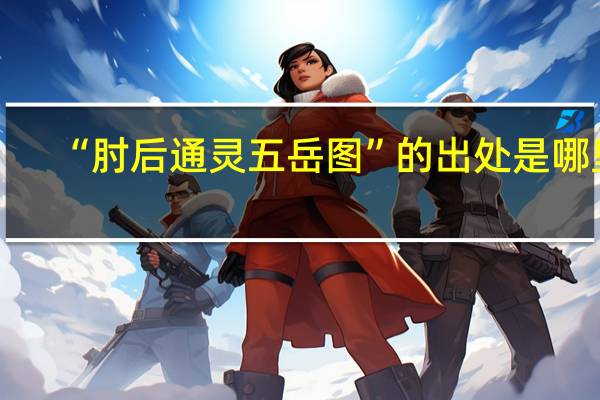 “肘后通灵五岳图”的出处是哪里