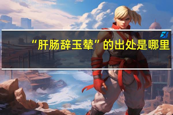 “肝肠辞玉辇”的出处是哪里
