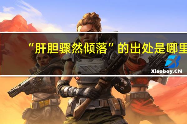 “肝胆骤然倾落”的出处是哪里